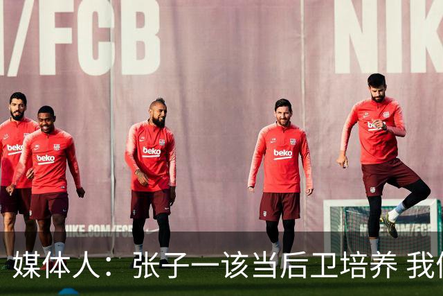 媒体人：张子一该当后卫培养 我们要高后卫、又高又有体重的前锋