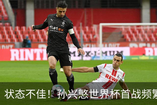 状态不佳！孙兴慜世界杯首战频繁失良机 韩媒：令人失望！