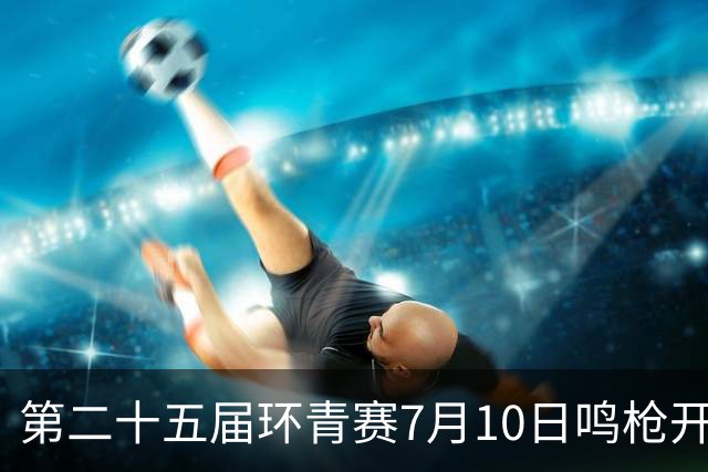 第二十五届环青赛7月10日鸣枪开赛