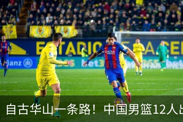 自古华山一条路！中国男篮12人出击，郭士强大胆变阵，该用他俩了