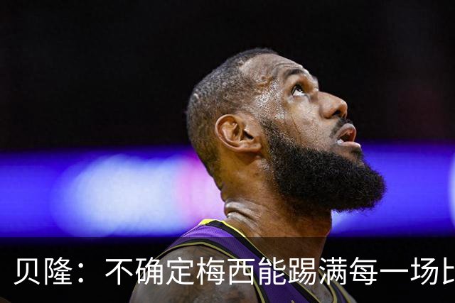贝隆：不确定梅西能踢满每一场比赛，我认为他需要得到帮助
