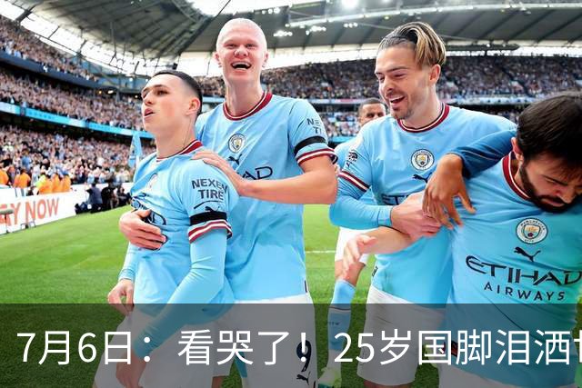 7月6日：看哭了！25岁国脚泪洒世界杯替补席，一项全新纪录成伤心导火索